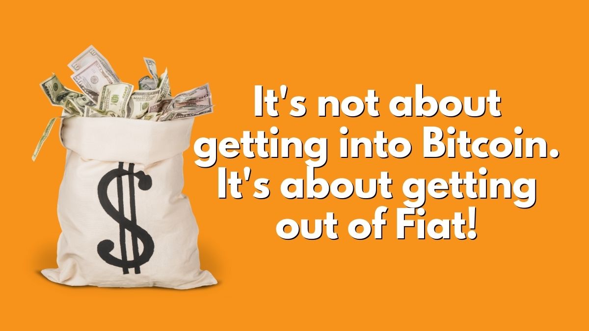 It's not about getting into bitcoin. It's about getting out of fiat.
